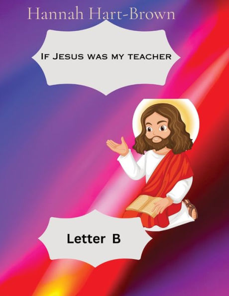 If Jesus Was My Teacher: Letter B