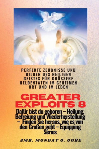 Greater Exploits - 8 - Perfekte Zeugnisse Und Bilder Des Heiligen Geistes Für Größere Heldentaten: Perfekte Zeugnisse Und Bilder Des Heiligen Geistes ... (Greater Exploits-Reihe) (German Edition)