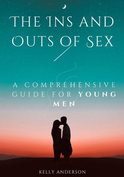 The In And Outs Of Sex: A Comprehensive Guide For Young Men