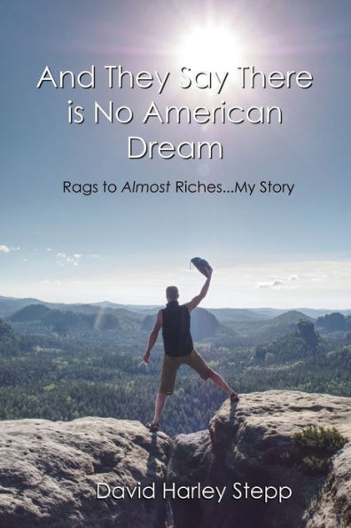 And They Say There Is No American Dream: Rags To Almost Riches...My Story