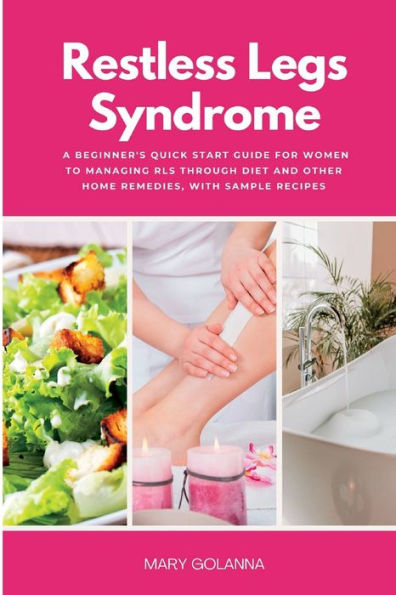 Restless Legs Syndrome: A Beginner'S Quick Start Guide For Women To Managing Rls Through Diet And Other Home Remedies, With Sample Recipes