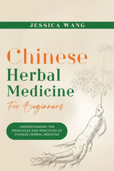 Chinese Herbal Medicine For Beginners: Understanding The Principles And Practices Of Chinese Herbal Medicine