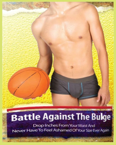 The Battle Against The Bulge: Drop Inches From Your Waist And Never Have To Feel Ashamed Of Your Size Ever Again