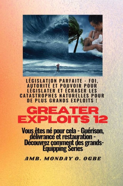 Greater Exploits - 12 - Législation Parfaite: Législation Parfaite - Foi, Autorité Et Pouvoir Pour Législater Et Écraser Les Catastrophes Naturelles ... (Série Grands Exploits) (French Edition)