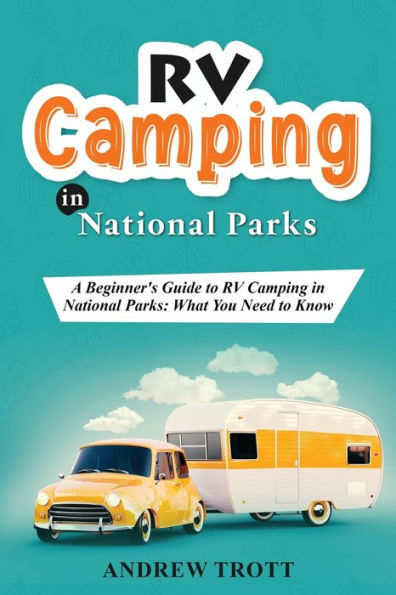 Rv Camping In National Parks: A Beginner'S Guide To Rv Camping In National Parks: What You Need To Know