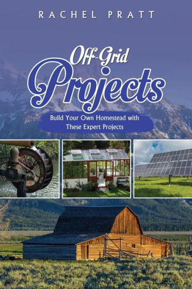 Off-Grid Projects: Build Your Own Homestead With These Expert Projects