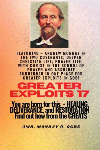 Greater Exploits - 17 Featuring - Andrew Murray In The Two Covenants; Deeper Christian Life; ..: Prayer Life; With Christ In The School Of Prayer And ... And Restoration - Equipping Series