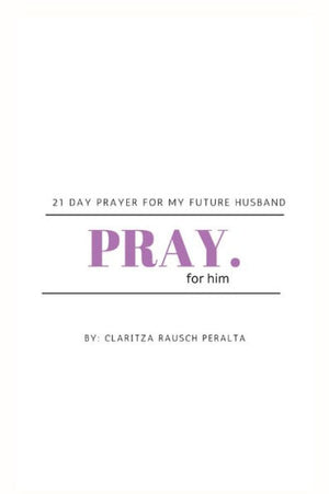 Pray For Him: 21 Day Prayer For My Future Husband