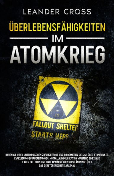 Überlebensfähigkeiten Im Atomkrieg: Bauen Sie Ihren Unterirdischen Zufluchtsort Und Informieren Sie Sich Über Atombunker, Evakuierungsvorbereitungen, ... Das Zerstörerischste Arsenal (German Edition)