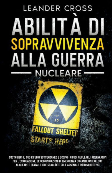 Abilità Di Sopravvivenza Alla Guerra Nucleare: Costruisci Il Tuo Rifugio Sotterraneo E Scopri I Rifugi Nucleari, I Preparativi Per L'Evacuazione, Le ... Più Distruttivo (Italian Edition)