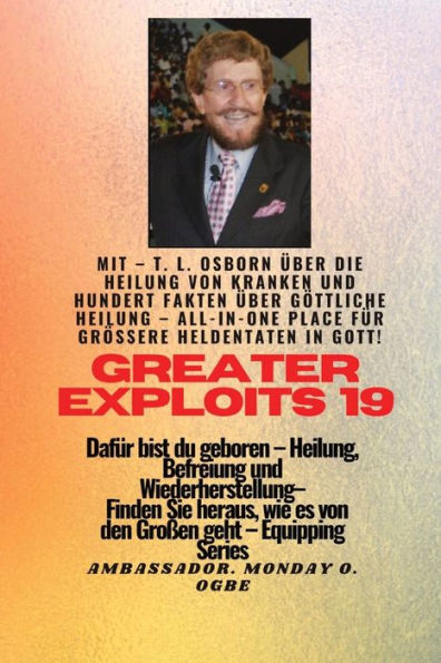 Größere Heldentaten - 19 Mit - Tl Osborn Über Die Heilung Von Kranken Und Hundert Fakten Über..: Göttliche Heilung, Alles An Einem Ort Für Größere ... (Greater Exploits-Reihe) (German Edition)