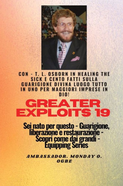 Grandi Imprese - 19 Con - Tl Osborn In Healing The Sick E Cento Fatti Sulla Guarigione Divina..: Tutto In Uno Posto Per Maggiori Imprese In Dio ! - ... (Serie Greater Exploits) (Italian Edition)