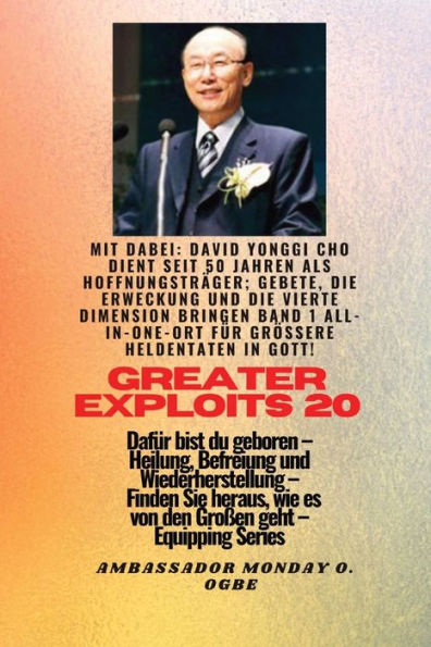 Größere Heldentaten - 20 Mit Dabei David Yonggi Cho Dient Seit 50 Jahren Als Hoffnungsträger;: Gebete, Die Erweckung Und Die Vierte Dimension Bringen, ... (Greater Exploits-Reihe) (German Edition)