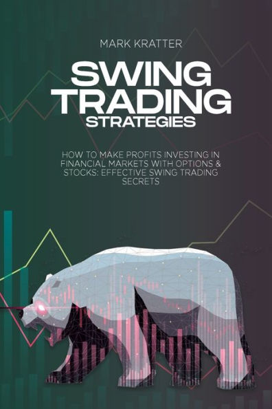 Swing Trading Strategies: How To Make Profits Investing In Financial Markets With Options & Stocks: Effective Swing Trading Secrets - 9781088202821