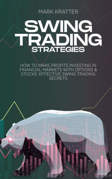 Swing Trading Strategies: How To Make Profits Investing In Financial Markets With Options & Stocks: Effective Swing Trading Secrets - 9781088203040