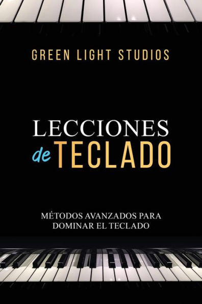 Lecciones De Teclado: Métodos Avanzados Para Dominar El Teclado (Spanish Edition)