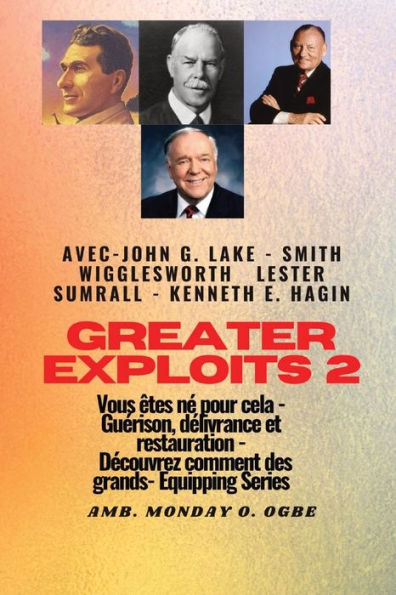 Greater - 2 - John G. Lake - Smith Wigglesworth - Lester Sumrall - Kenneth E. Hagin Vous Êtes: John G. Lake - Smith Wigglesworth - Lester Sumrall - ... (Série Grands Exploits) (French Edition)