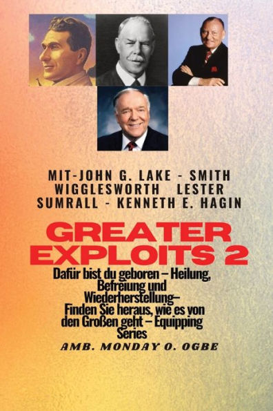 Greater Exploits - 2 - John G. Lake - Smith Wigglesworth - Lester Sumrall - Kenneth E. Hagin Dafür: John G. Lake - Smith Wigglesworth - Lester Sumrall ... (Greater Exploits-Reihe) (German Edition)