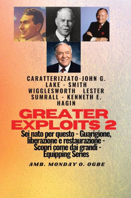 Greater Exploits - 2 - John G. Lake - Smith Wigglesworth - Lester Sumrall - Kenneth E. Hagin: John G. Lake - Smith Wigglesworth - Lester Sumrall - ... (Serie Greater Exploits) (Italian Edition)
