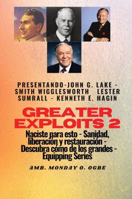 Greater Exploits - 2 - John G. Lake - Smith Wigglesworth - Lester Sumrall - Kenneth E. Hagin: John G. Lake - Smith Wigglesworth - Lester Sumrall - ... (Serie Grandes Hazañas) (Spanish Edition)