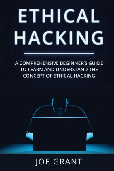 Ethical Hacking: A Comprehensive Beginner'S Guide To Learn And Understand The Concept Of Ethical Hacking