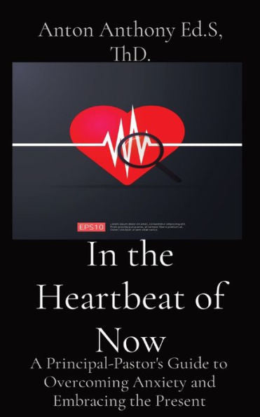 In The Heartbeat Of Now: A Principal-Pastor'S Guide To Overcoming Anxiety And Embracing The Present (Loving Education)