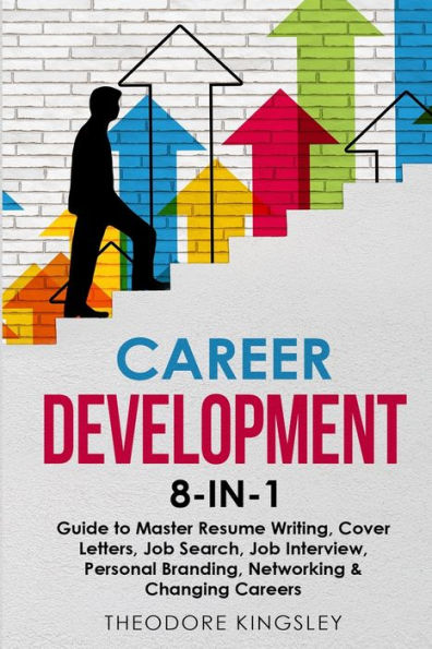 Career Development 8-In-1 Guide To Master Resume Writing, Cover Letters, Job Search, Job Interview, Personal Branding, Networking & Changing Careers