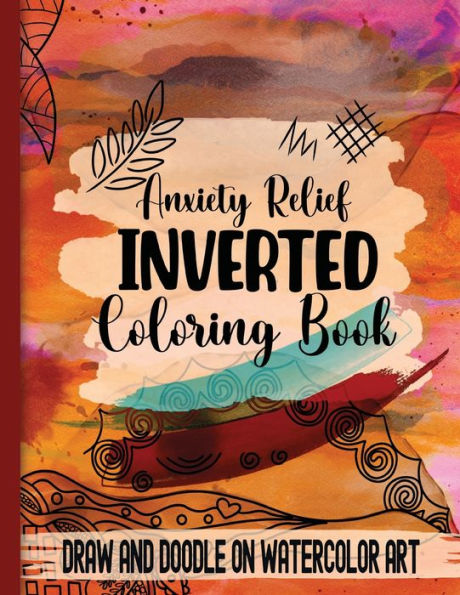 Anxiety Relief Inverse Coloring Book: Draw And Doodle On Watercolor Art
