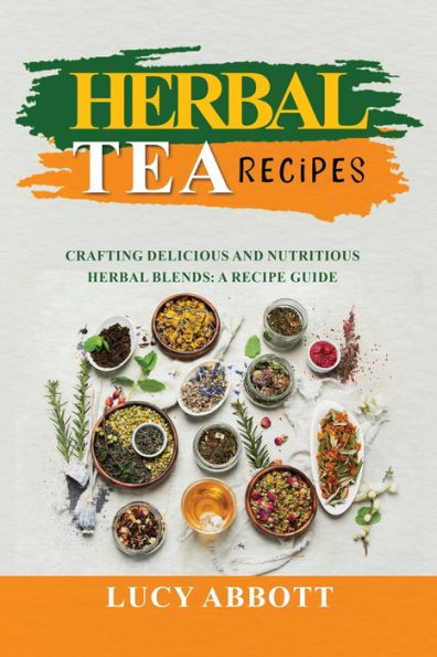 Herbal Tea Recipes: Crafting Delicious And Nutritious Herbal Blends: A Recipe Guide