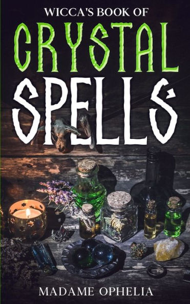 Wicca'S Book Of Crystal Spells: A Guide To Harnessing The Power Of Crystals For Magic And Manifestation
