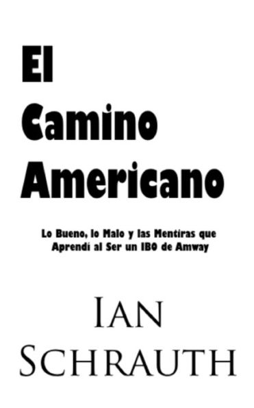 El Camino Americano: Lo Bueno, Lo Malo Y Las Mentiras Que Aprendí Al Ser Un Ibo De Amway (Spanish Edition)