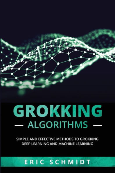 Grokking Algorithms: Simple And Effective Methods To Grokking Deep Learning And Machine Learning
