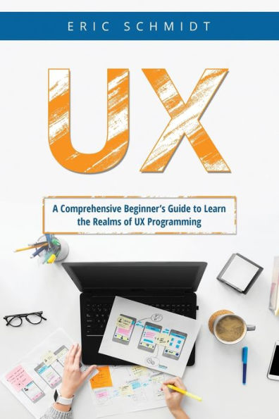 Ux: A Comprehensive Beginner'S Guide To Learn The Ux Realms Of Ux Programming