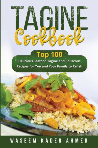 Tagine Cookbook: Top 100 Delicious Seafood Tagine And Couscous Recipes For You And Your Family To Relish