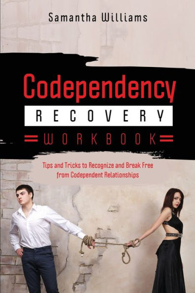 Codependency Recovery Workbook: Tips And Tricks To Recognize And Break Free From Codependent Relationships
