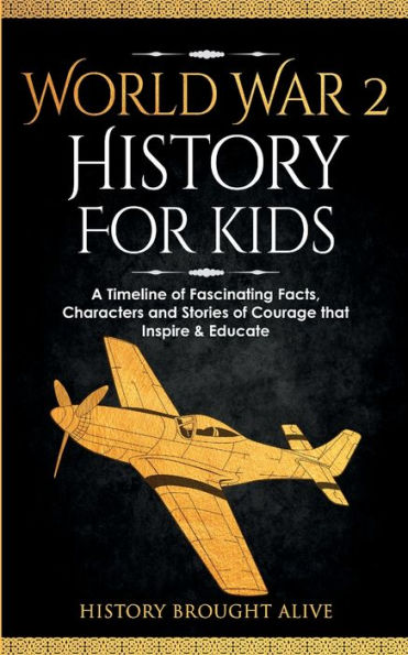 World War 2 History For Kids: A Timeline Of Fascinating Facts, Characters And Stories Of Courage That Inspire & Educate