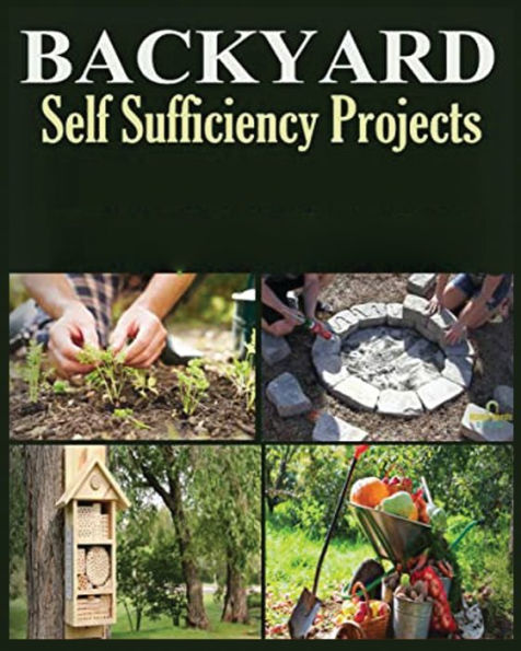 Backyard Self Sufficiency Projects: A Guide To Thriving Off The Land