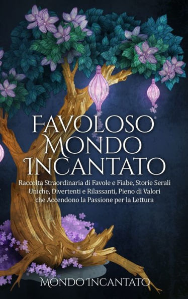Favoloso Mondo Incantato: Raccolta Straordinaria Di Favole E Fiabe, Storie Serali Uniche, Divertenti E Rilassanti, Pieno Di Valori Che Accendono La Passione Per La Lettura (Italian Edition)