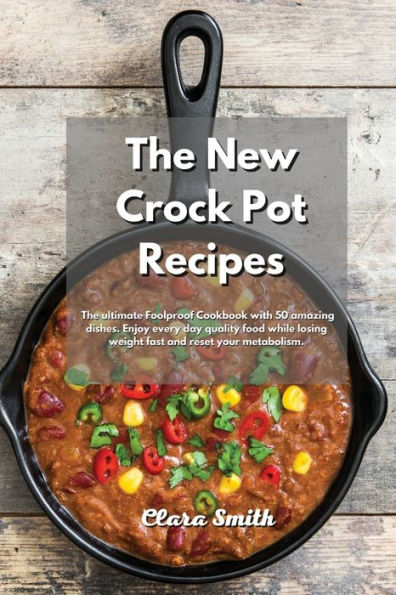 The New Crock Pot Recipes: The Ultimate Foolproof Cookbook With 50 Amazing Dishes. Enjoy Every Day Quality Food While Losing Weight Fast And Reset Your Metabolism