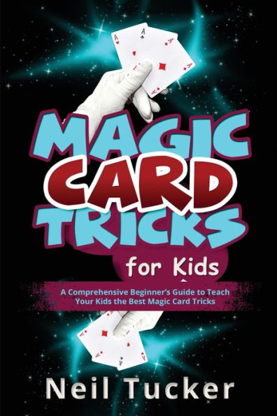 Magic Card Tricks For Kids: A Comprehensive Beginner'S Guide To Teach Your Kids The Best Magic Card Tricks
