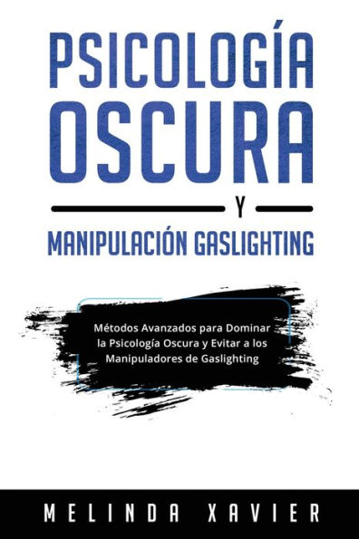 Psicología Oscura Y Manipulación Gaslighting: Métodos Avanzados Para Dominar La Psicología Oscura Y Evitar A Los Manipuladores De Gaslighting (Spanish Edition)