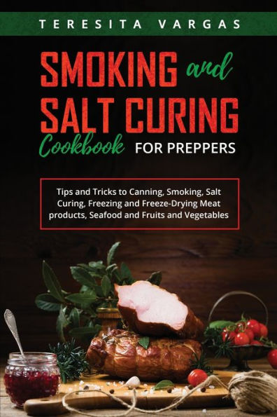 Smoking And Salt Curing Cookbook For Preppers: Tips And Tricks To Canning, Smoking, Salt Curing, Freezing And Freeze-Drying Meat Products, Seafood And Fruits And Vegetables