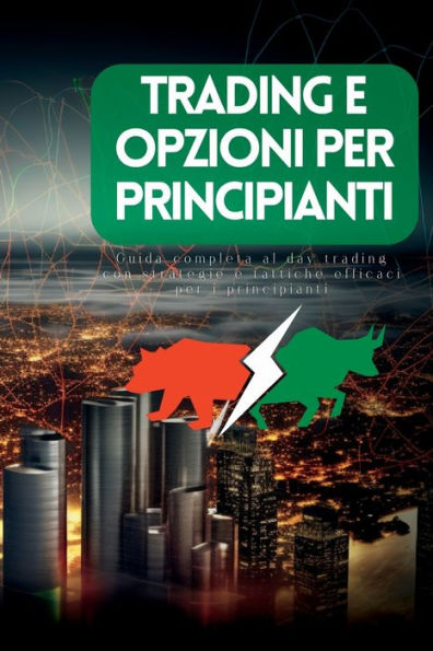 Trading E Opzioni Per Principianti: Guida Completa Al Day Trading Con Strategie E Tattiche Efficaci Per I Principianti (Edición italiana)