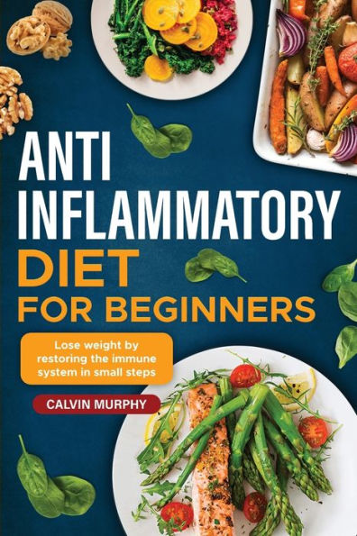 Anti-Inflammatory Diet For Beginners: Lose Weight By Restoring The Immune System In Small Steps