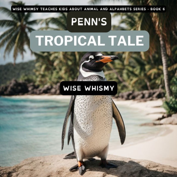 Penn'S Tropical Tale: A Penguin'S Island Adventure (Wise Whimsy Teaches Kids About Animal And Alphabets)