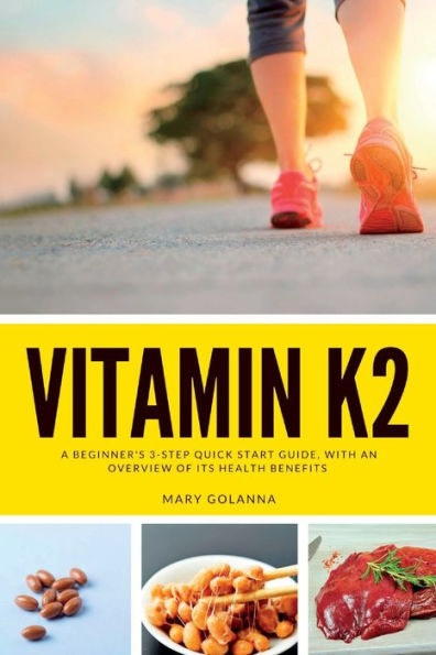 Vitamin K2: A Beginner'S 3-Step Quick Start Guide, With An Overview Of Its Health Benefits