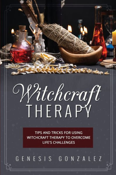 Witchcraft Therapy: Tips And Tricks For Using Witchcraft Therapy To Overcome Life'S Challenges