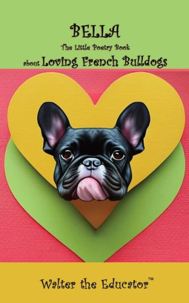 Bella: The Little Poetry Book About Loving French Bulldogs (The Little Poetry Dogs Book)