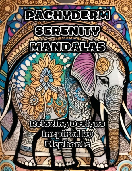 Pachyderm Serenity Mandalas: Relaxing Designs Inspired By Elephants