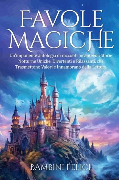 Favole Magiche: Un'Imponente Antologia Di Racconti Incantevoli. Storie Notturne Uniche, Divertenti E Rilassanti, Che Trasmettono Valori E Innamorano Della Lettura. (Italian Edition)